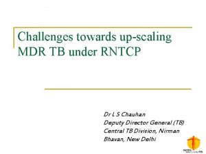 Challenges towards upscaling MDR TB under RNTCP Dr