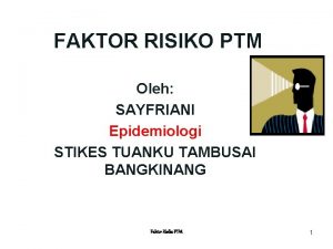 FAKTOR RISIKO PTM Oleh SAYFRIANI Epidemiologi STIKES TUANKU