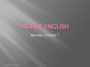 HIGHER ENGLISH Monday October 7 Monday 7 October