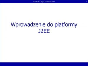 Internet i jego zastosowania Wprowadzenie do platformy J