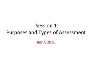 Session 1 Purposes and Types of Assessment Jan