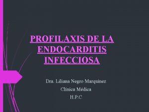 PROFILAXIS DE LA ENDOCARDITIS INFECCIOSA Dra Liliana Negro