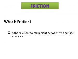 What is Friction q Is the resistant to