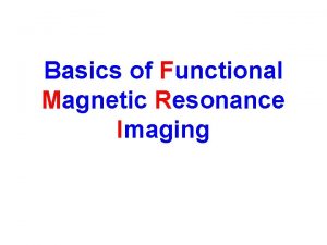 Basics of Functional Magnetic Resonance Imaging How MRI