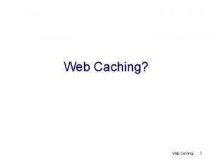 Web Caching Web Caching 1 Web Caching v