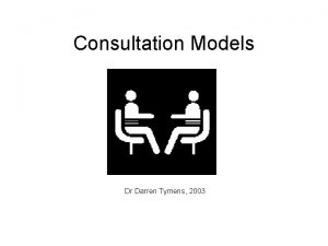 Consultation Models Dr Darren Tymens 2003 Consultation Models