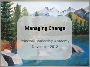 Managing Change Principal Leadership Academy November 2012 Fox