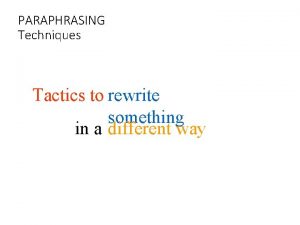 PARAPHRASING Techniques Tactics to rewrite something in a