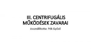 III CENTRIFUGLIS MKDSEK ZAVARAI sszelltotta Pk Gyz egyszer