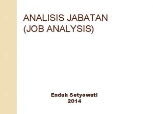 ANALISIS JABATAN JOB ANALYSIS Endah Setyowati 2014 1