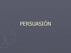 PERSUASIN QU ES LA PERSUASIN La persuasin consiste