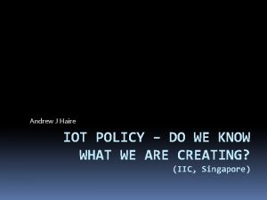 Andrew J Haire IOT POLICY DO WE KNOW