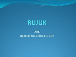 RUJUK Oleh Irdanuraprida Idris SH MH Rujuq Kembali