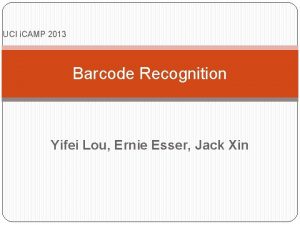 UCI i CAMP 2013 Barcode Recognition Yifei Lou UCI i CAMP 2013 Barcode Recognition Yifei Lou