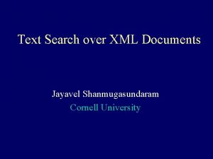 Text Search over XML Documents Jayavel Shanmugasundaram Cornell