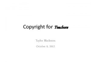 Copyright for Teachers Taylor Blackmon October 9 2012