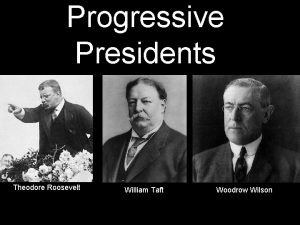 Progressive Presidents Theodore Roosevelt William Taft Woodrow Wilson