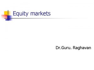 Equity markets Dr Guru Raghavan Introduction It is