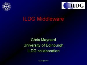 ILDG Middleware Chris Maynard University of Edinburgh ILDG