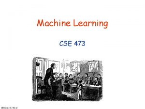 Machine Learning CSE 473 Daniel S Weld 473