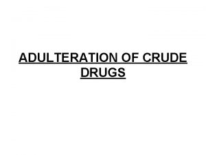 ADULTERATION OF CRUDE DRUGS Adulteration Adulteration is as