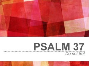 PSALM 37 Do not fret Delight yourself in