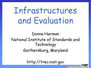 Infrastructures and Evaluation Donna Harman National Institute of