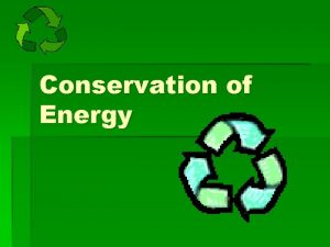 Conservation of Energy Changing Forms of Energy Energy