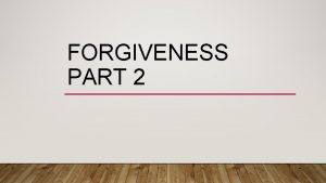 FORGIVENESS PART 2 FORGIVENESS WHY IS IT SO