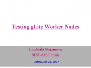 Testing g Lite Worker Nodes Liudmila Stepanova SINPMSU