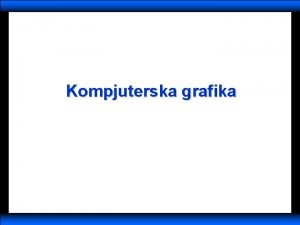 Kompjuterska grafika Kompjuterska grafika Uvod v Obrada grafike