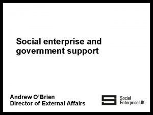 Social enterprise and government support Andrew OBrien Director