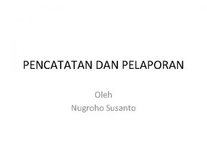 PENCATATAN DAN PELAPORAN Oleh Nugroho Susanto PENGERTIAN KONSEP