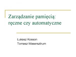 Zarzdzanie pamici rczne czy automatyczne ukasz Kosson Tomasz