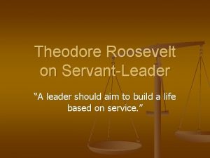 Theodore Roosevelt on ServantLeader A leader should aim