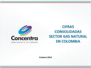 CIFRAS CONSOLIDADAS SECTOR GAS NATURAL EN COLOMBIA Octubre