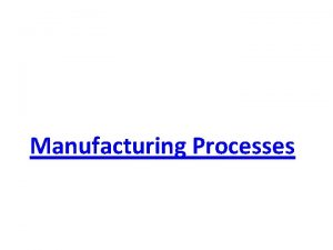 Manufacturing Processes Syllabus Manufacturing Processes Manufacturing ProcessesPrimary and