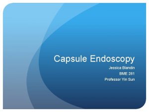Capsule Endoscopy Jessica Blandin BME 281 Professor Yin