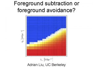 Foreground subtraction or foreground avoidance Adrian Liu UC