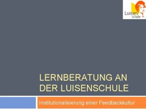 LERNBERATUNG AN DER LUISENSCHULE Institutionalisierung einer Feedbackkultur Luisenschule