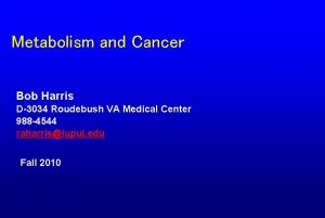 Metabolism and Cancer Bob Harris D3034 Roudebush VA