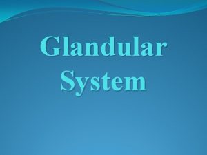 Glandular System Types of Glands Exocrine Glands Endocrine