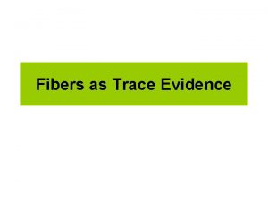 Fibers as Trace Evidence Fibers Fibers are EVERYWHERE