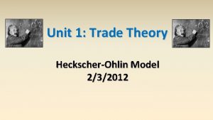 Unit 1 Trade Theory HeckscherOhlin Model 232012 HeckscherOhlin