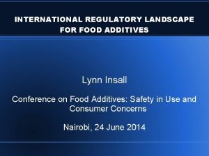 INTERNATIONAL REGULATORY LANDSCAPE FOR FOOD ADDITIVES Lynn Insall