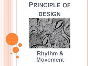 PRINCIPLE OF DESIGN Rhythm Movement Is created through