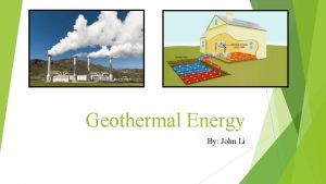 Geothermal Energy By John Li What Geothermal Energy