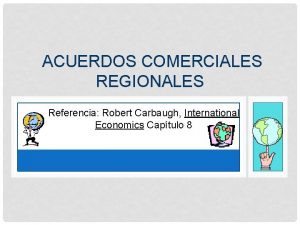 ACUERDOS COMERCIALES REGIONALES Referencia Robert Carbaugh International Economics