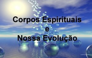 Corpos Espirituais e Nossa Evoluo So vrios os