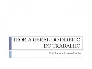 TEORIA GERAL DO DIREITO DO TRABALHO Prof Luciana